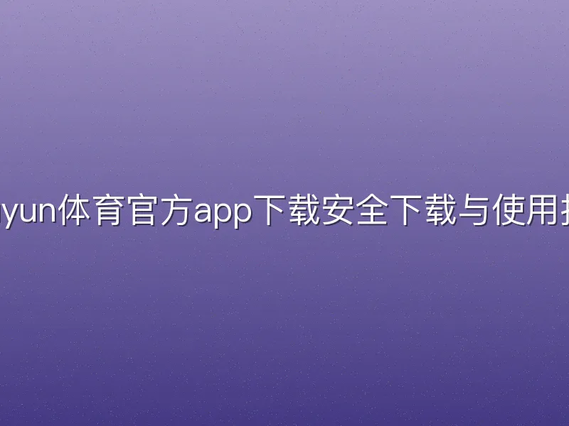 kauyun体育官方app下载安全下载与使用指南
